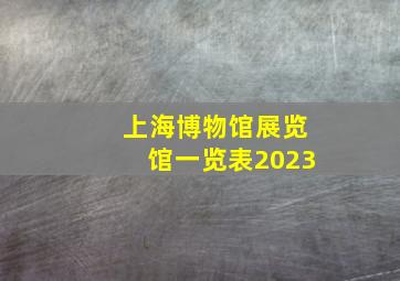 上海博物馆展览馆一览表2023