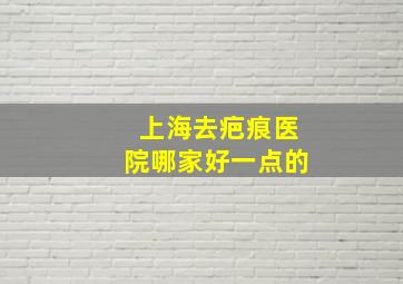 上海去疤痕医院哪家好一点的