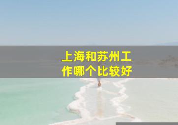 上海和苏州工作哪个比较好