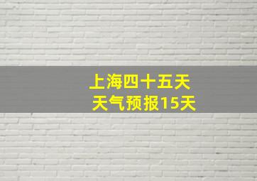 上海四十五天天气预报15天