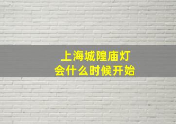 上海城隍庙灯会什么时候开始