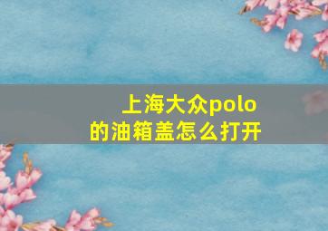 上海大众polo的油箱盖怎么打开