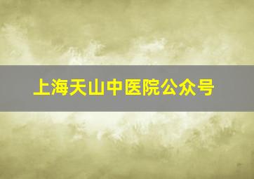 上海天山中医院公众号