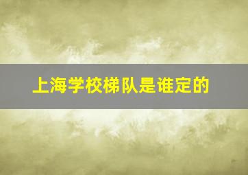 上海学校梯队是谁定的