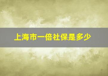 上海市一倍社保是多少