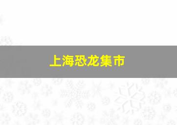 上海恐龙集市