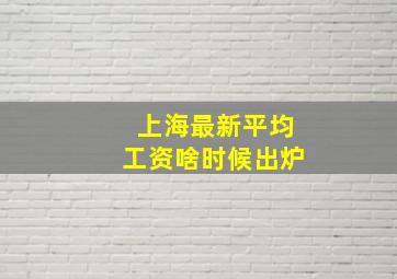 上海最新平均工资啥时候出炉