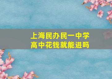 上海民办民一中学高中花钱就能进吗