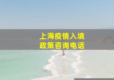 上海疫情入境政策咨询电话