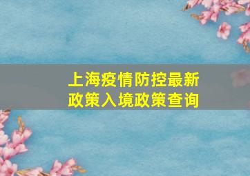 上海疫情防控最新政策入境政策查询