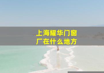 上海耀华门窗厂在什么地方