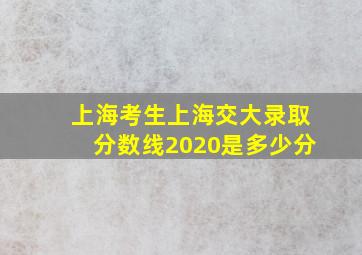 上海考生上海交大录取分数线2020是多少分