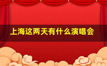 上海这两天有什么演唱会