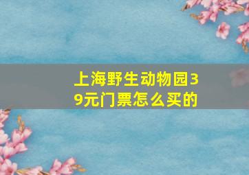 上海野生动物园39元门票怎么买的