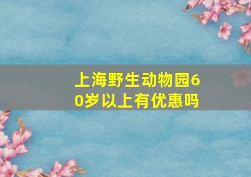 上海野生动物园60岁以上有优惠吗