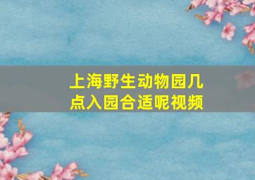 上海野生动物园几点入园合适呢视频