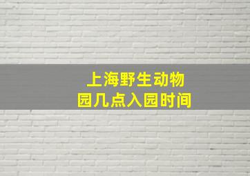 上海野生动物园几点入园时间