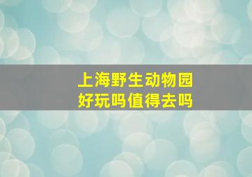 上海野生动物园好玩吗值得去吗