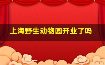 上海野生动物园开业了吗