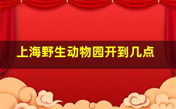 上海野生动物园开到几点