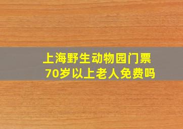 上海野生动物园门票70岁以上老人免费吗