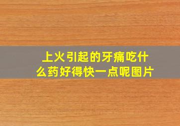 上火引起的牙痛吃什么药好得快一点呢图片