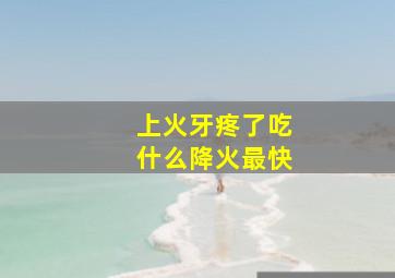 上火牙疼了吃什么降火最快