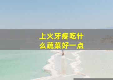 上火牙疼吃什么蔬菜好一点