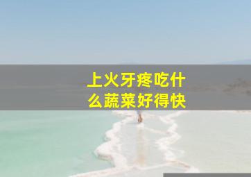 上火牙疼吃什么蔬菜好得快