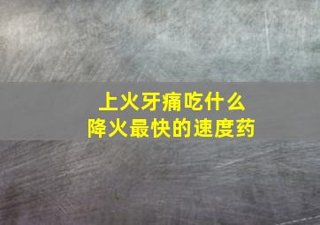 上火牙痛吃什么降火最快的速度药