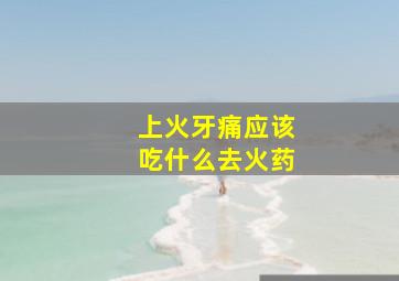 上火牙痛应该吃什么去火药