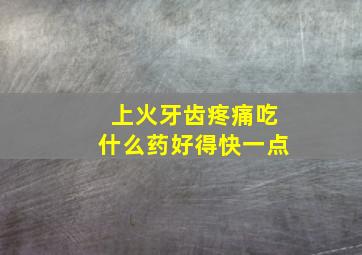 上火牙齿疼痛吃什么药好得快一点