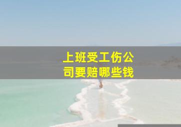 上班受工伤公司要赔哪些钱