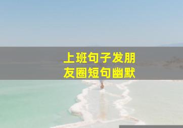 上班句子发朋友圈短句幽默