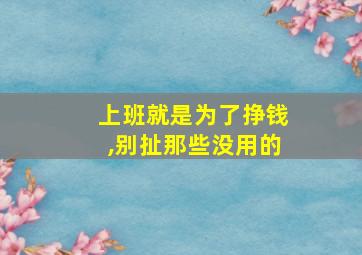 上班就是为了挣钱,别扯那些没用的