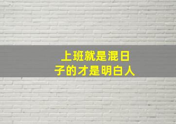 上班就是混日子的才是明白人