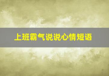 上班霸气说说心情短语