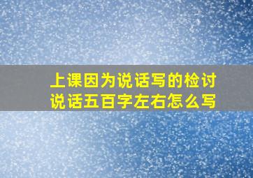 上课因为说话写的检讨说话五百字左右怎么写