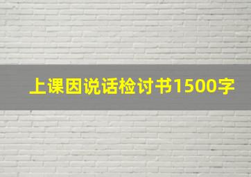 上课因说话检讨书1500字