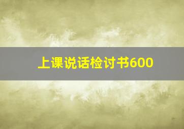 上课说话检讨书600