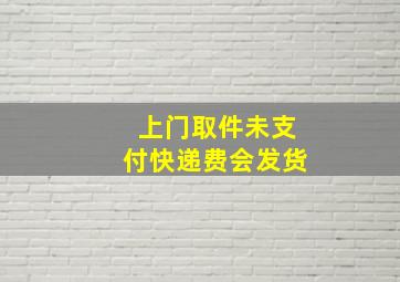 上门取件未支付快递费会发货