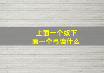 上面一个奴下面一个弓读什么