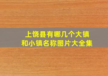 上饶县有哪几个大镇和小镇名称图片大全集