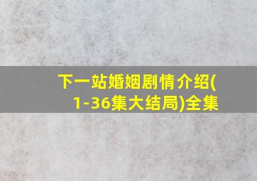 下一站婚姻剧情介绍(1-36集大结局)全集