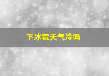 下冰雹天气冷吗