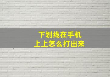 下划线在手机上上怎么打出来