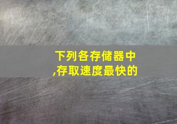 下列各存储器中,存取速度最快的