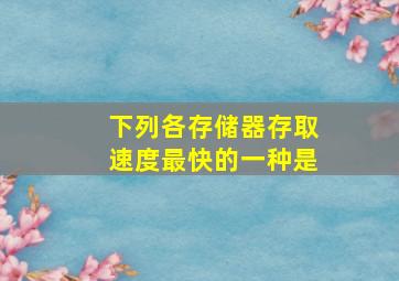 下列各存储器存取速度最快的一种是