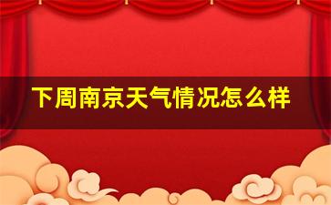 下周南京天气情况怎么样