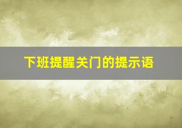 下班提醒关门的提示语